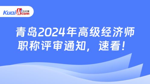 關于做好2024年度青島市高級經濟師（社會經濟咨詢服務方向）職稱評審工作的通知